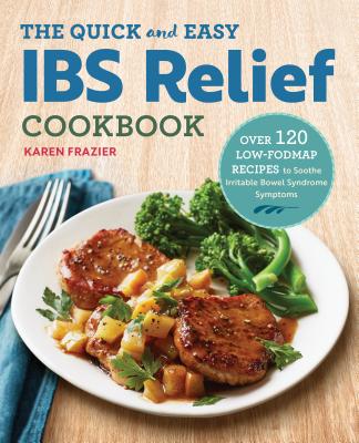 The Quick & Easy Ibs Relief Cookbook: Over 120 Low-Fodmap Recipes to Soothe Irritable Bowel Syndrome Symptoms - Karen Frazier