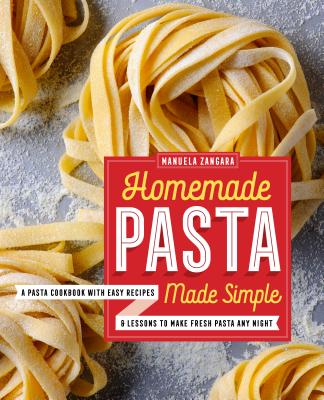 Homemade Pasta Made Simple: A Pasta Cookbook with Easy Recipes & Lessons to Make Fresh Pasta Any Night - Manuela Zangara