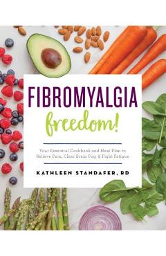 Poza produsului Fibromyalgia Freedom!: Your Essential Cookbook and Meal Plan to Relieve Pain, Clear Brain Fog, and Fight Fatigue - Kathleen Standafer