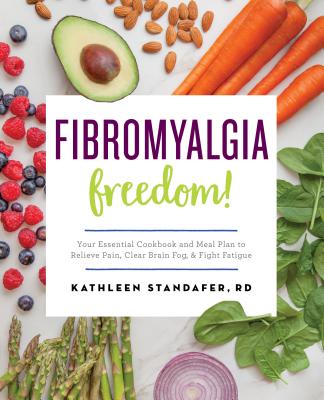 Fibromyalgia Freedom!: Your Essential Cookbook and Meal Plan to Relieve Pain, Clear Brain Fog, and Fight Fatigue - Kathleen Standafer