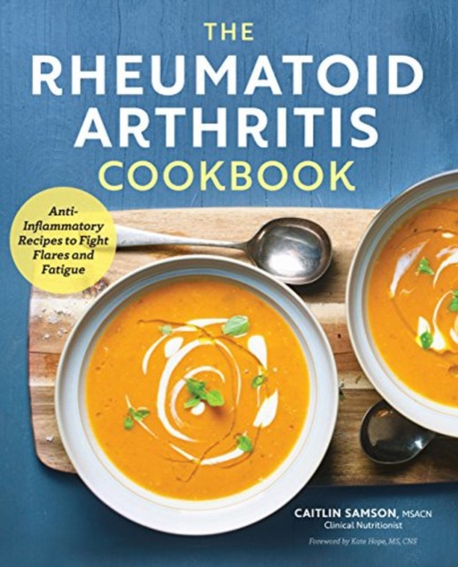 The Rheumatoid Arthritis Cookbook: Anti-Inflammatory Recipes to Fight Flares and Fatigue - Caitlin Samson