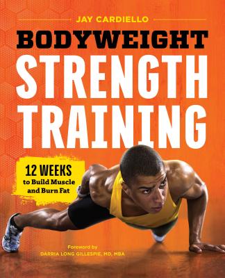 Bodyweight Strength Training: 12 Weeks to Build Muscle and Burn Fat - Jay Cardiello