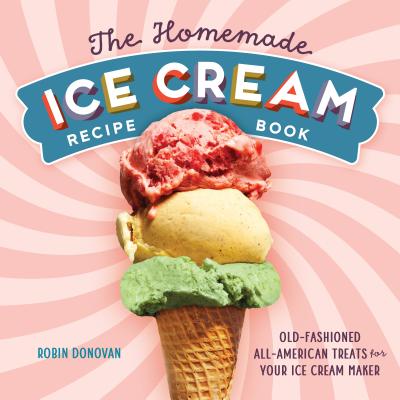 The Homemade Ice Cream Recipe Book: Old-Fashioned All-American Treats for Your Ice Cream Maker - Robin Donovan