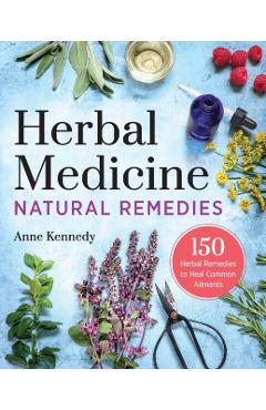 Herbal Medicine Natural Remedies: 150 Herbal Remedies to Heal Common Ailments - Anne Kennedy