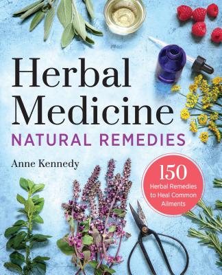Herbal Medicine Natural Remedies: 150 Herbal Remedies to Heal Common Ailments - Anne Kennedy
