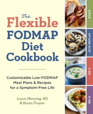 The Flexible Fodmap Diet Cookbook: Customizable Low-Fodmap Meal Plans & Recipes for a Symptom-Free Life - Karen Frazier