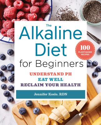 The Alkaline Diet for Beginners: Understand Ph, Eat Well, and Reclaim Your Health - Jennifer Koslo
