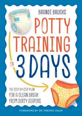Potty Training in 3 Days: The Step-By-Step Plan for a Clean Break from Dirty Diapers - Brandi Brucks