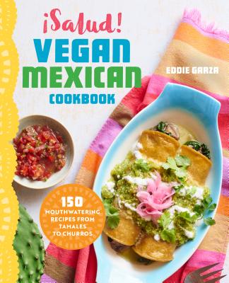 �salud! Vegan Mexican Cookbook: 150 Mouthwatering Recipes from Tamales to Churros - Eddie Garza