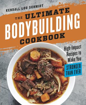 The Ultimate Bodybuilding Cookbook: High-Impact Recipes to Make You Stronger Than Ever - Kendall Lou Schmidt