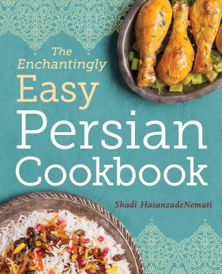 The Enchantingly Easy Persian Cookbook: 100 Simple Recipes for Beloved Persian Food Favorites - Shadi Hasanzadenemati