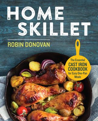 Home Skillet: The Essential Cast Iron Cookbook for Easy One-Pan Meals - Robin Donovan