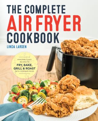The Complete Air Fryer Cookbook: Amazingly Easy Recipes to Fry, Bake, Grill, and Roast with Your Air Fryer - Linda Larsen