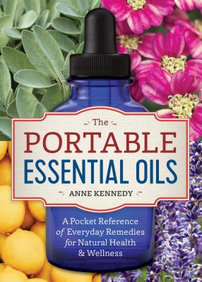 The Portable Essential Oils: A Pocket Reference of Everyday Remedies for Natural Health & Wellness - Anne Kennedy