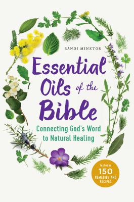 Essential Oils of the Bible: Connecting God's Word to Natural Healing - Randi Minetor