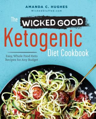 The Wicked Good Ketogenic Diet Cookbook: Easy, Whole Food Keto Recipes for Any Budget - Amanda C. Hughes