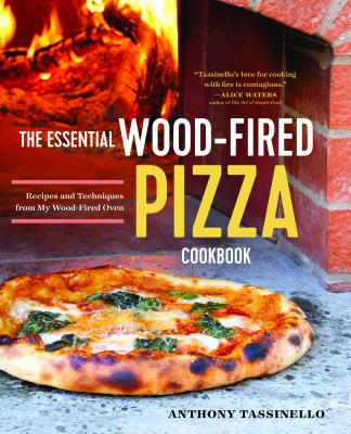 The Essential Wood Fired Pizza Cookbook: Recipes and Techniques from My Wood Fired Oven - Anthony Tassinello