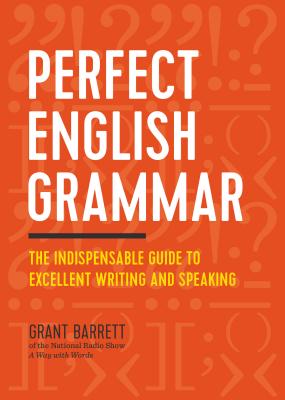 Perfect English Grammar: The Indispensable Guide to Excellent Writing and Speaking - Grant Barrett