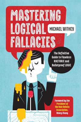 Mastering Logical Fallacies: The Definitive Guide to Flawless Rhetoric and Bulletproof Logic - Michael Withey