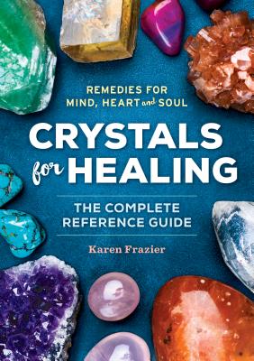 Crystals for Healing: The Complete Reference Guide with Over 200 Remedies for Mind, Heart & Soul - Karen Frazier