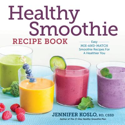 Healthy Smoothie Recipe Book: Easy Mix-And-Match Smoothie Recipes for a Healthier You - Jennifer Koslo