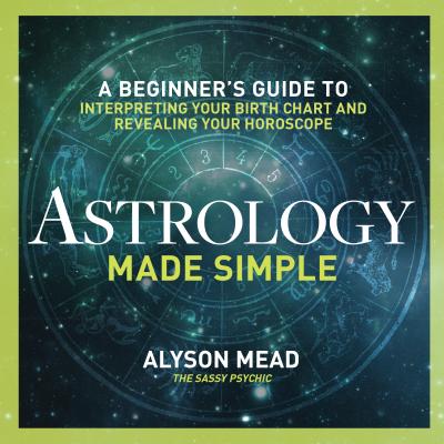 Astrology Made Simple: A Beginner's Guide to Interpreting Your Birth Chart and Revealing Your Horoscope - Alyson Mead