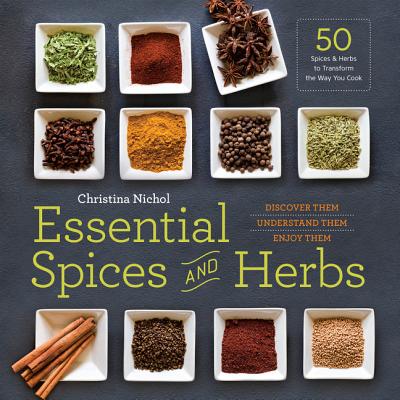 Essential Spices and Herbs: Discover Them, Understand Them, Enjoy Them - Christina Nichol