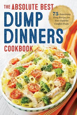 Dump Dinners: The Absolute Best Dump Dinners Cookbook with 75 Amazingly Easy Recipes - Rockridge Press
