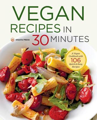 Vegan Recipes in 30 Minutes: A Vegan Cookbook with 106 Quick & Easy Recipes - Shasta Press