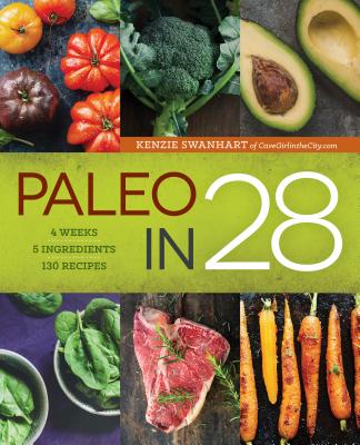 Paleo in 28: 4 Weeks, 5 Ingredients, 130 Recipes - Kenzie Swanhart