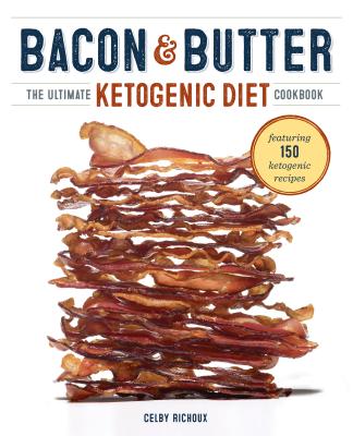 Bacon & Butter: The Ultimate Ketogenic Diet Cookbook - Celby Richoux