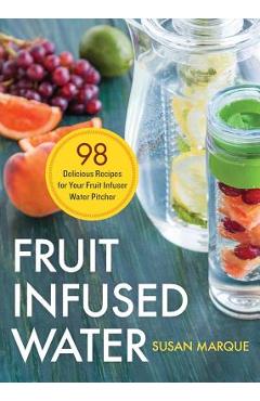 Poza produsului Fruit Infused Water: 98 Delicious Recipes for Your Fruit Infuser Water Pitcher - Susan Marque