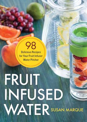 Fruit Infused Water: 98 Delicious Recipes for Your Fruit Infuser Water Pitcher - Susan Marque