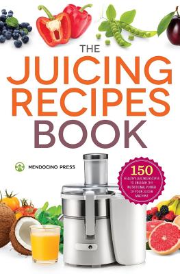 Juicing Recipes Book: 150 Healthy Juicer Recipes to Unleash the Nutritional Power of Your Juicing Machine - Mendocino Press