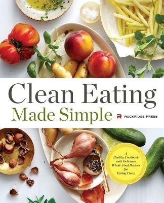 Clean Eating Made Simple: A Healthy Cookbook with Delicious Whole-Food Recipes for Eating Clean - Rockridge Press