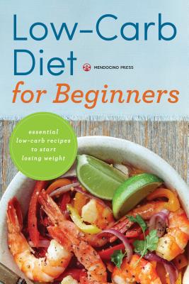 Low Carb Diet for Beginners: Essential Low Carb Recipes to Start Losing Weight - Mendocino Press