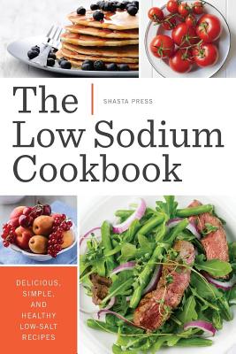Low Sodium Cookbook: Delicious, Simple, and Healthy Low-Salt Recipes - Shasta Press