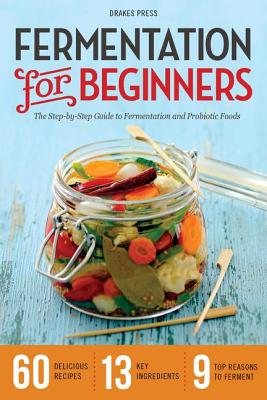 Fermentation for Beginners: The Step-By-Step Guide to Fermentation and Probiotic Foods - Drakes Press