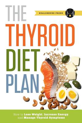 Thyroid Diet Plan: How to Lose Weight, Increase Energy, and Manage Thyroid Symptoms - Healdsburg Press