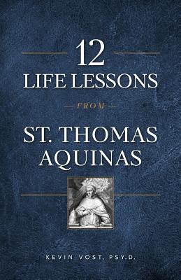 12 Life Lessons from St. Thomas Aquinas: Timeless Spiritual Wisdom for Our Turbulent Times - Kevin Vost