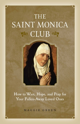 Saint Monica Club: How to Wait, Hope, and Pray for Your Fallen-Away Loved Ones - Maggie Green