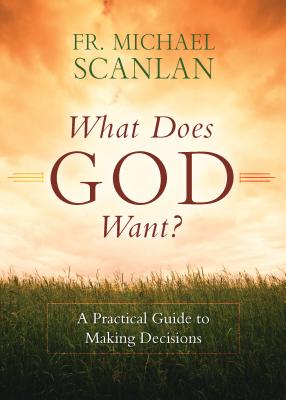 What Does God Want?: A Practical Guide to Making Decisions - Fr Michael Scanlan