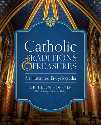 Catholic Traditions and Treasures: An Illustrated Encyclopedia - Helen Hoffner