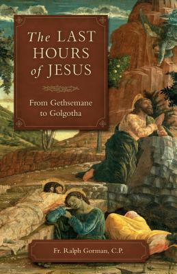 The Last Hours of Jesus: From Gethsemane to Golgotha - Ralph Gorman