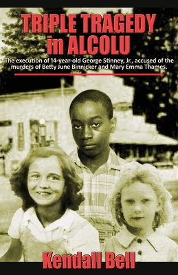 Triple Tragedy in Alcolu: The execution of 14-year-old George Stinney, Jr., accused of the murders of Betty June Binnicker and Mary Emma Thames. - Kendall Bell