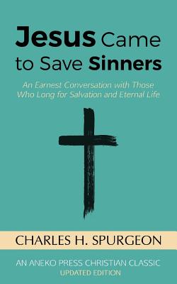 Jesus Came to Save Sinners: An Earnest Conversation with Those Who Long for Salvation and Eternal Life - Charles H. Spurgeon