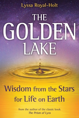 The Golden Lake: Wisdom from the Stars for Life on Earth - Lyssa Royal-holt