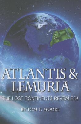 Atlantis and Lemuria: The Lost Continents Revealed - Tom T. Moore
