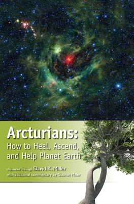 Arcturians: How to Heal, Ascend, and Help Planet Earth - David K. Miller