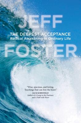 The Deepest Acceptance: Radical Awakening in Ordinary Life - Jeff Foster